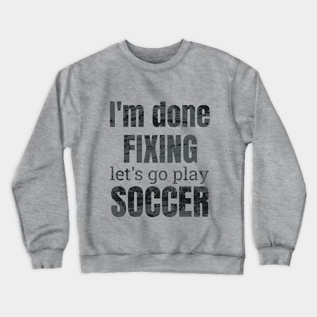 I'm done fixing, let's go play soccer design Crewneck Sweatshirt by NdisoDesigns